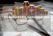 北京中级会计报名要求_中级会计职称考试报名条件有哪些？